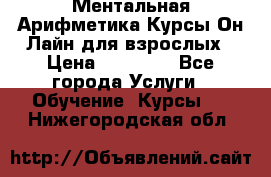 Ментальная Арифметика Курсы Он-Лайн для взрослых › Цена ­ 25 000 - Все города Услуги » Обучение. Курсы   . Нижегородская обл.